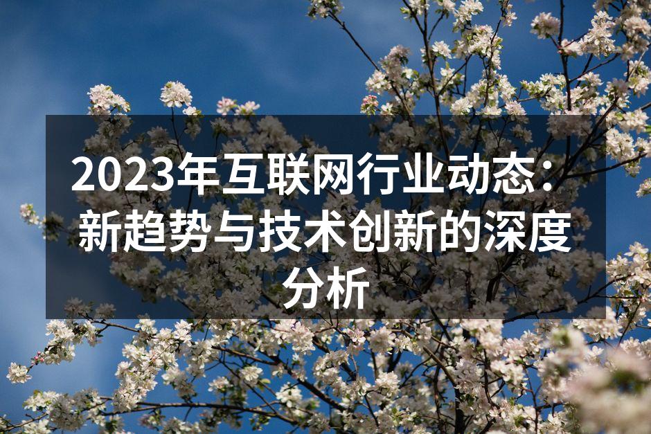 2023年互联网行业动态：新趋势与技术创