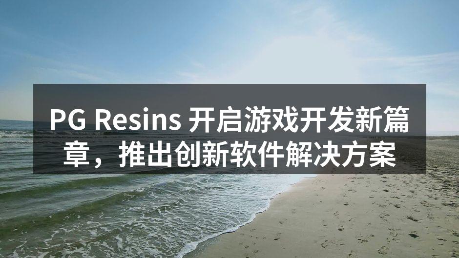 PG Resins 开启游戏开发新篇章，