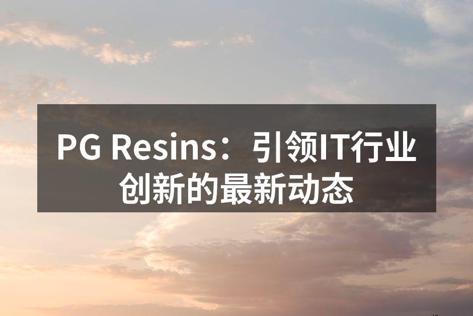 PG Resins：引领IT行业创新的最