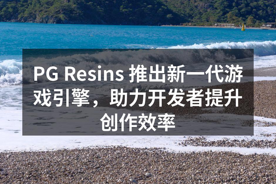 PG Resins 推出新一代游戏引擎，